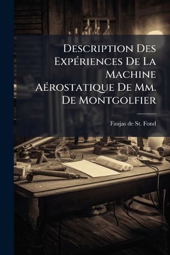 Cover image for Description Des Exp Riences de La Machine a Rostatique de MM. de Montgolfier: Et de Celles Auxquelles Cette D Couverte a Donn Lieu
