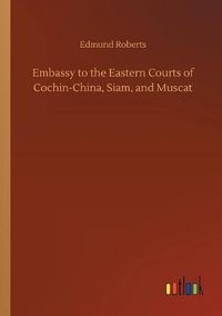 Cover image for Embassy to the Eastern Courts of Cochin-China, Siam, and Muscat