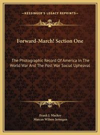 Cover image for Forward-March! Section One Forward-March! Section One: The Photographic Record of America in the World War and the the Photographic Record of America in the World War and the Post War Social Upheaval Post War Social Upheaval