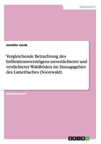 Vergleichende Betrachtung Des Infiltrationsvermogens Unverdichteter Und Verdichteter Waldboden Im Einzugsgebiet Des Lametbaches (Soonwald)