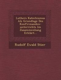 Cover image for Luthers Katechismus ALS Grundlage Des Konfirmanden-Unterrichts Im Zusammenhang Erklart...