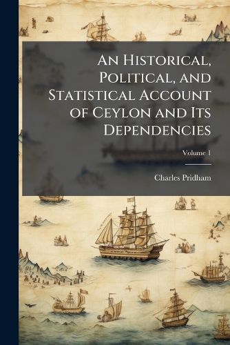 Cover image for An Historical, Political, and Statistical Account of Ceylon and Its Dependencies