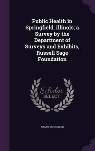 Public Health in Springfield, Illinois; A Survey by the Department of Surveys and Exhibits, Russell Sage Foundation