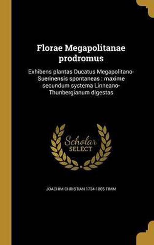 Cover image for Florae Megapolitanae Prodromus: Exhibens Plantas Ducatus Megapolitano-Suerinensis Spontaneas: Maxime Secundum Systema Linneano-Thunbergianum Digestas