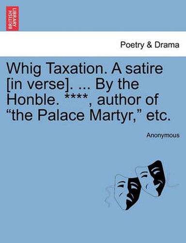 Cover image for Whig Taxation. a Satire [in Verse]. ... by the Honble. ****, Author of the Palace Martyr, Etc.