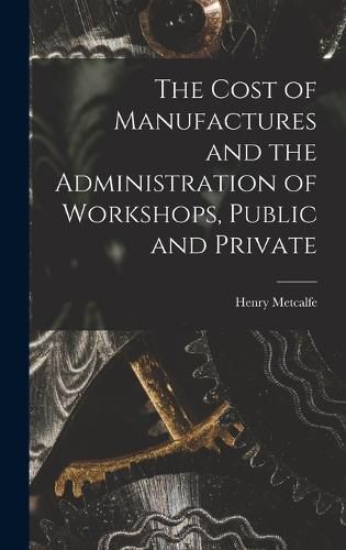 Cover image for The Cost of Manufactures and the Administration of Workshops, Public and Private