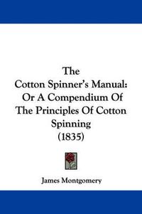 Cover image for The Cotton Spinner's Manual: Or a Compendium of the Principles of Cotton Spinning (1835)