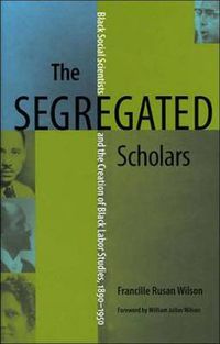 Cover image for The Segregated Scholars: Black Social Scientists and the Creation of Black Labor Studies, 1890-1950