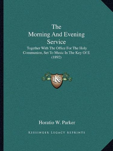 The Morning and Evening Service: Together with the Office for the Holy Communion, Set to Music in the Key of E (1892)