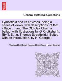 Cover image for Lympsfield and Its Environs, Being a Series of Views, with Descriptions, of That Village ...; And the Old Oak Chair, a Ballad, with Illustrations by G. Cruikshank. [By T. S. i.e. Thomas Streatfeild.] [Edited, with an Introduction, by H. George.]