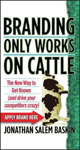 Cover image for Branding Only Works on Cattle: The New Way to Get Known (and Drive Your Competitors Crazy)