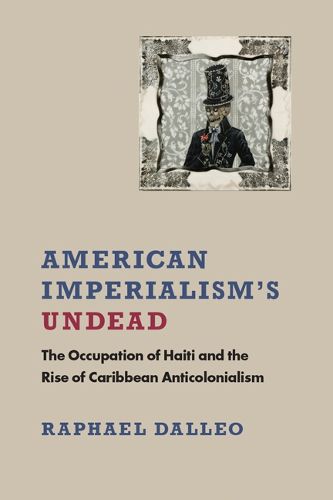 Cover image for American Imperialism's Undead: The Occupation of Haiti and the Rise of Caribbean Anticolonialism