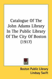 Cover image for Catalogue of the John Adams Library in the Public Library of the City of Boston (1917)