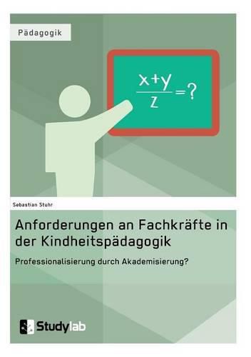 Cover image for Anforderungen an Fachkrafte in der Kindheitspadagogik. Professionalisierung durch Akademisierung?: Zur Forderung nach einer starkeren akademischen Fundierung