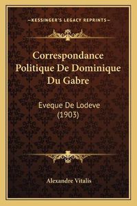 Cover image for Correspondance Politique de Dominique Du Gabre: Eveque de Lodeve (1903)