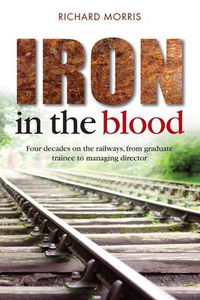 Cover image for Iron in the Blood: Four Decades on the Railways, from Graduate Trainee to Managing Director