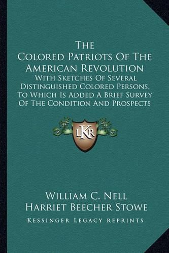 The Colored Patriots of the American Revolution: With Sketches of Several Distinguished Colored Persons, to Which Is Added a Brief Survey of the Condition and Prospects of Colored Americans