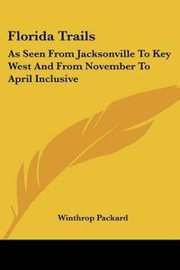 Cover image for Florida Trails: As Seen from Jacksonville to Key West and from November to April Inclusive