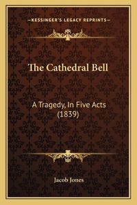 Cover image for The Cathedral Bell: A Tragedy, in Five Acts (1839)