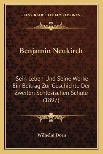 Benjamin Neukirch: Sein Leben Und Seine Werke Ein Beitrag Zur Geschichte Der Zweiten Schlesischen Schule (1897)