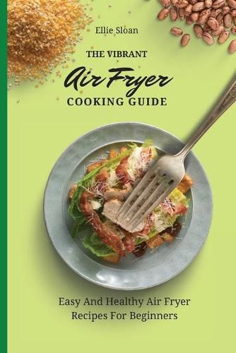 Cover image for The Vibrant Air Fryer Cooking Guide: Easy And Healthy Air Fryer Recipes For Beginners