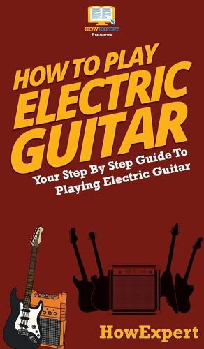 How To Play Electric Guitar: Your Step By Step Guide To Playing Electric Guitar