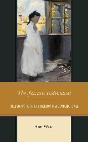 Cover image for The Socratic Individual: Philosophy, Faith, and Freedom in a Democratic Age