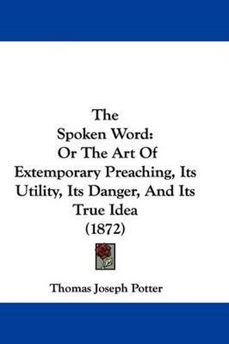 The Spoken Word: Or The Art Of Extemporary Preaching, Its Utility, Its Danger, And Its True Idea (1872)