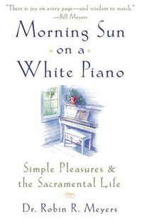 Cover image for Morning Sun on a White Piano: Simple Pleasures and the Sacramental Life