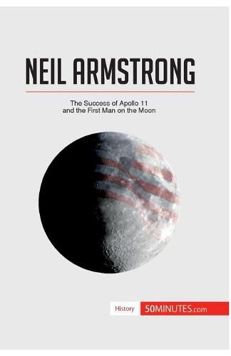 Neil Armstrong: The Success of Apollo 11 and the First Man on the Moon