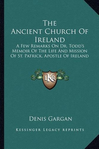 Cover image for The Ancient Church of Ireland: A Few Remarks on Dr. Todd's Memoir of the Life and Mission of St. Patrick, Apostle of Ireland