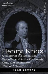 Cover image for Henry Knox: A Soldier of the Revolution, Major-General in the Continental Army and Washington's Chief of Artillery