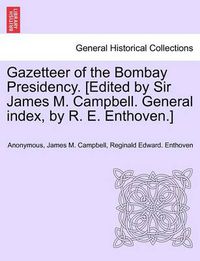 Cover image for Gazetteer of the Bombay Presidency. [Edited by Sir James M. Campbell. General Index, by R. E. Enthoven.]