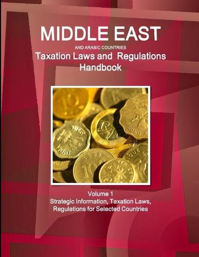 Cover image for Middle East and Arabic Countries Taxation Laws and Regulations Handbook Volume 1 Strategic Information, Taxation Laws, Regulations for Selected Countries