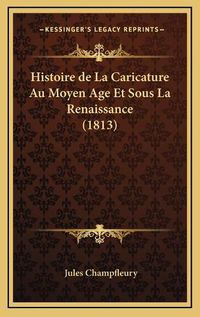 Cover image for Histoire de La Caricature Au Moyen Age Et Sous La Renaissance (1813)