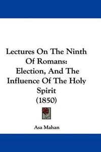 Cover image for Lectures on the Ninth of Romans: Election, and the Influence of the Holy Spirit (1850)