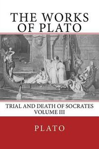 Cover image for The Works of Plato: Trial and Death of Socrates (Volume III)