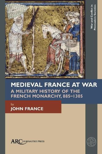 Medieval France at War: A Military History of the French Monarchy, 885-1305