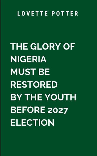 Cover image for The Glory Of Nigeria Must Be Restored By The Youth Before 2027 Election