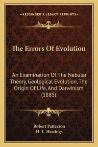 Cover image for The Errors of Evolution: An Examination of the Nebular Theory, Geological Evolution, the Origin of Life, and Darwinism (1885)