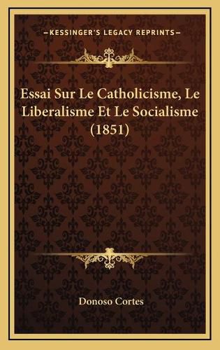 Cover image for Essai Sur Le Catholicisme, Le Liberalisme Et Le Socialisme (1851)