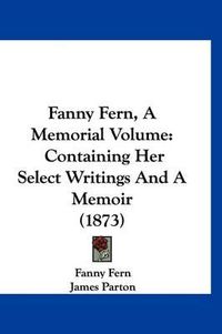 Cover image for Fanny Fern, a Memorial Volume: Containing Her Select Writings and a Memoir (1873)