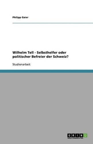 Wilhelm Tell - Selbsthelfer oder politischer Befreier der Schweiz?