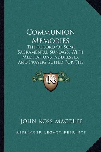 Communion Memories: The Record of Some Sacramental Sundays, with Meditations, Addresses, and Prayers Suited for the Lord's Table, Including an Introduction and Historical Appendix (1885)