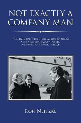 Cover image for Not Exactly a Company Man: Notes from Half a Life in the U.S. Foreign Service with a Personal Account of the 1992-1995 U.S. Bosnia Policy Debacle