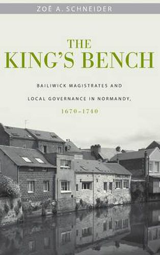 Cover image for The King's Bench: Bailiwick Magistrates and Local Governance in Normandy, 1670-1740