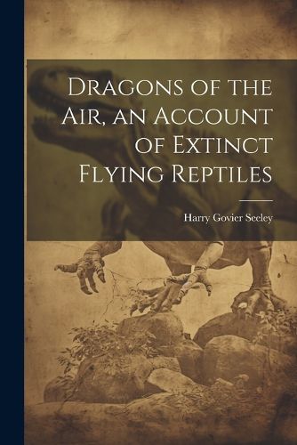 Cover image for Dragons of the air, an Account of Extinct Flying Reptiles