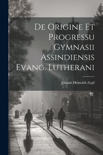 Cover image for De Origine Et Progressu Gymnasii Assindiensis Evang. Lutherani