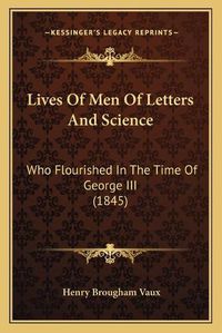 Cover image for Lives of Men of Letters and Science: Who Flourished in the Time of George III (1845)