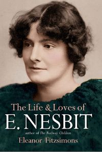 Cover image for The Life and Loves of E. Nesbit: Author of The Railway Children